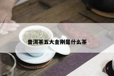 普洱茶五大金刚是什么茶