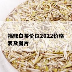 福鼎白茶价位2022价格表及图片