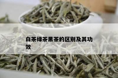 白茶绿茶黑茶的区别及其功效