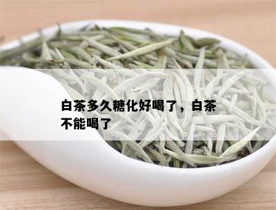 白茶多久糖化好喝了，白茶不能喝了