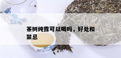 茶树纯露可以喝吗，好处和禁忌