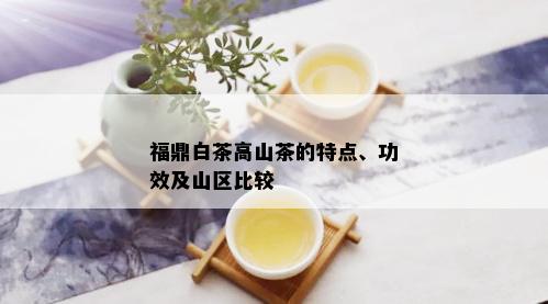 福鼎白茶高山茶的特点、功效及山区比较