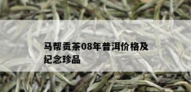 马帮贡茶08年普洱价格及纪念珍品