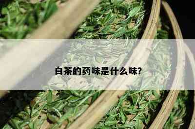 白茶的药味是什么味？