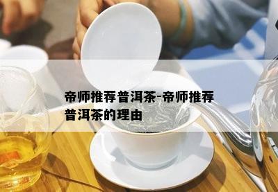 帝师推荐普洱茶-帝师推荐普洱茶的理由