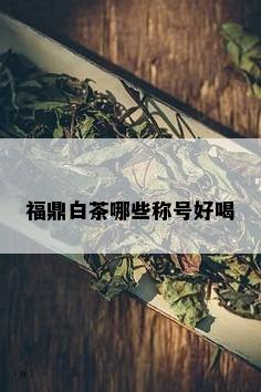 福鼎白茶哪些称号好喝