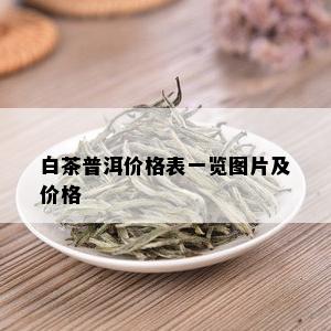 白茶普洱价格表一览图片及价格