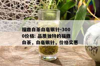 福鼎白茶白亳银针-3000价格: 品质独特的福鼎白茶，白亳银针，价格实惠