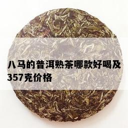 八马的普洱熟茶哪款好喝及357克价格