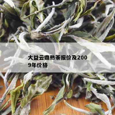 大益云鼎熟茶报价及2009年价格