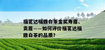 福茗达福鼎白茶金奖寿眉、贡眉——如何评价福茗达福鼎白茶的品质？