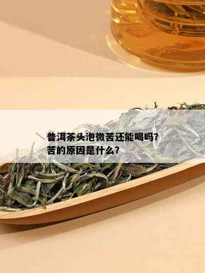 普洱茶头泡微苦还能喝吗？苦的原因是什么？