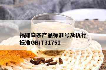 福鼎白茶产品标准号及执行标准GB/T31751