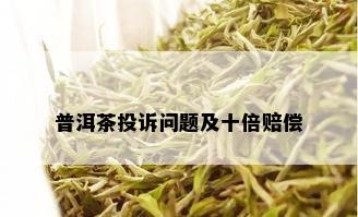 普洱茶投诉问题及十倍赔偿