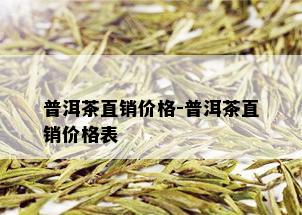 普洱茶直销价格-普洱茶直销价格表