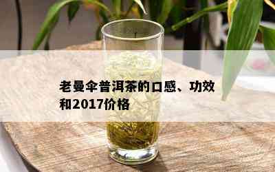 老曼伞普洱茶的口感、功效和2017价格