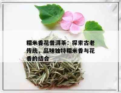 糯米香花普洱茶：探索古老传统，品味独特糯米香与花香的结合