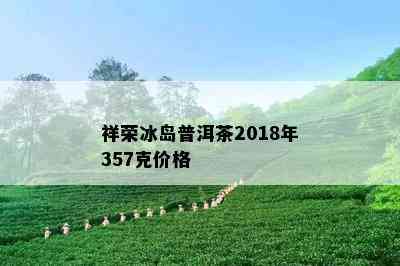 祥荣冰岛普洱茶2018年357克价格