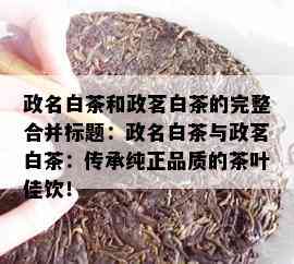 政名白茶和政茗白茶的完整合并标题：政名白茶与政茗白茶：传承纯正品质的茶叶佳饮！