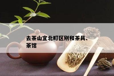 去茶山宜北町区别和茶具、茶馆