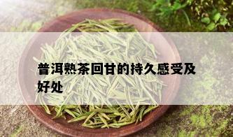 普洱熟茶回甘的持久感受及好处