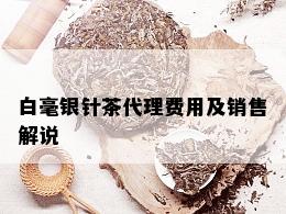 白毫银针茶代理费用及销售解说