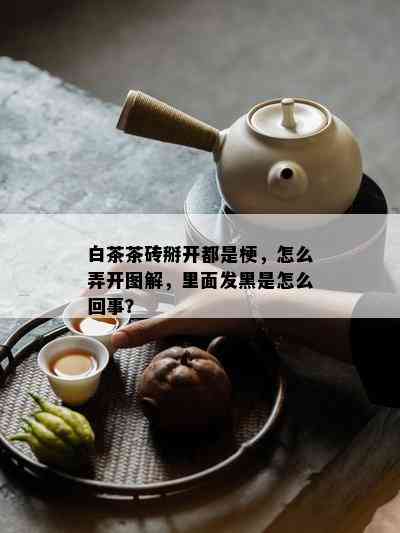 白茶茶砖掰开都是梗，怎么弄开图解，里面发黑是怎么回事？