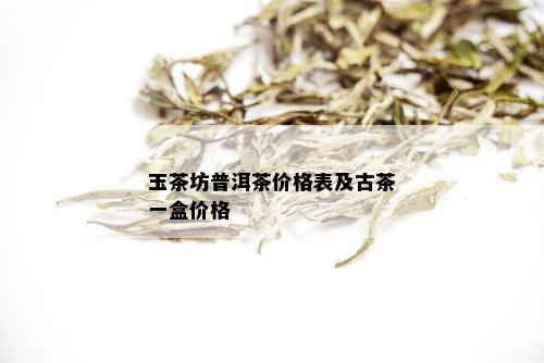 玉茶坊普洱茶价格表及古茶一盒价格