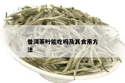 普洱茶叶能吃吗及其食用方法