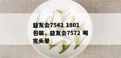 益友会7542 1801包装，益友会7572 喝完头晕