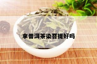 拿普洱茶染菩提好吗