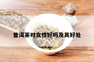 普洱茶对女性好吗及其好处