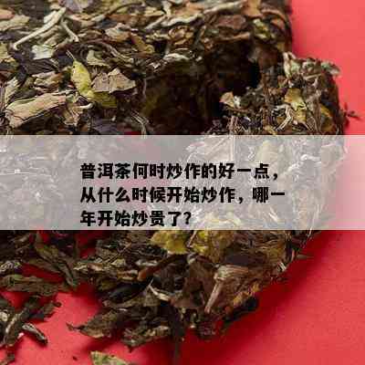 普洱茶何时炒作的好一点，从什么时候开始炒作，哪一年开始炒贵了？