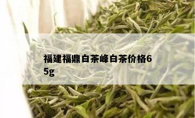 福建福鼎白茶峰白茶价格65g