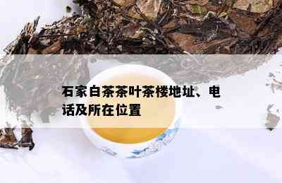 石家白茶茶叶茶楼地址、电话及所在位置