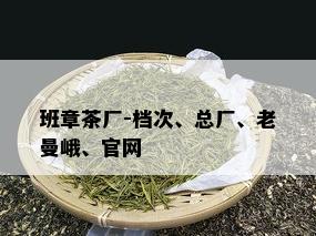 班章茶厂-档次、总厂、老曼峨、官网