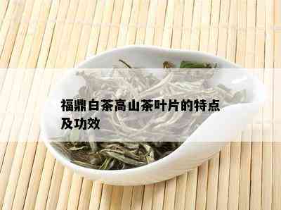 福鼎白茶高山茶叶片的特点及功效