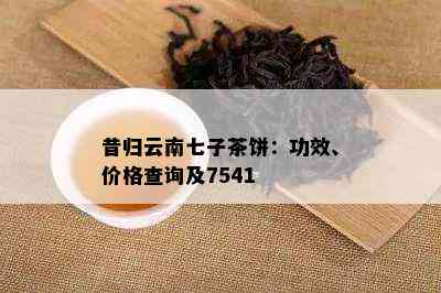 昔归云南七子茶饼：功效、价格查询及7541