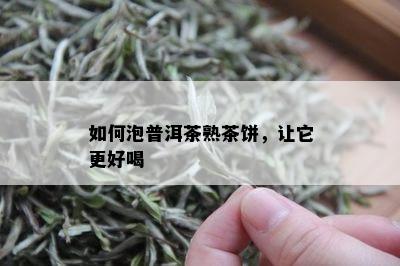 如何泡普洱茶熟茶饼，让它更好喝