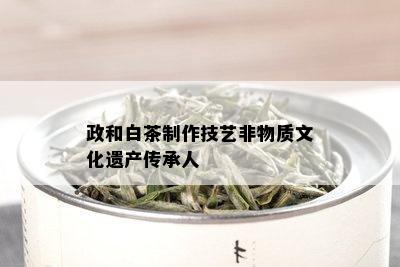 政和白茶制作技艺非物质文化遗产传承人