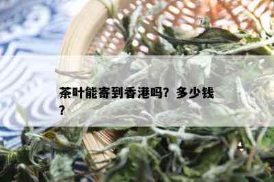 茶叶能寄到香港吗？多少钱？