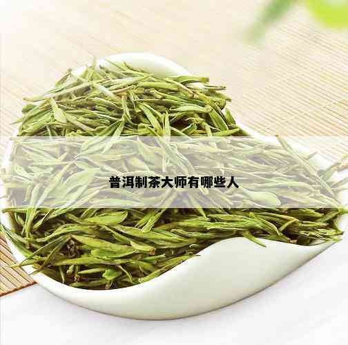 普洱制茶大师有哪些人