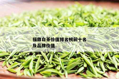 福鼎白茶价值排名榜前十名及品牌价值