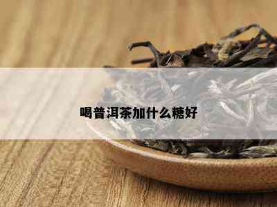 喝普洱茶加什么糖好