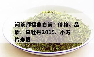 问茶师福鼎白茶：价格、品质、白牡丹2015、小方片寿眉