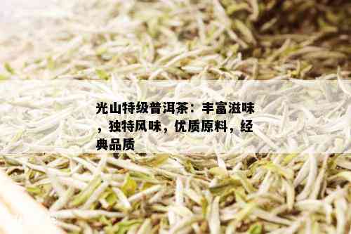 光山特级普洱茶：丰富滋味，独特风味，优质原料，经典品质