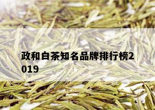 政和白茶知名品牌排行榜2019