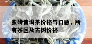 蛮砖普洱茶价格与口感，所有茶区及古树价格