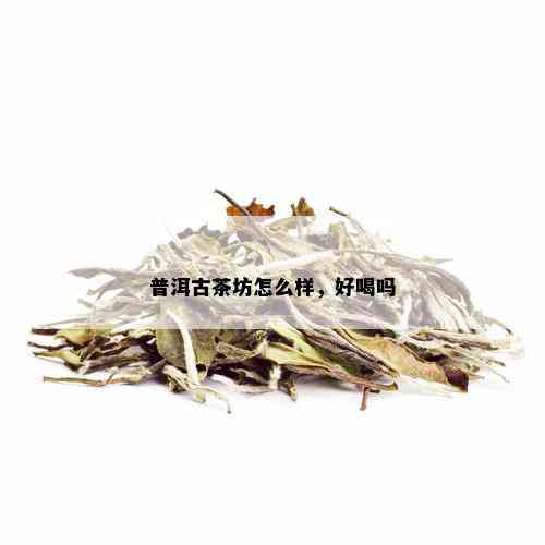 普洱古茶坊怎么样，好喝吗