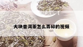 大块普洱茶怎么弄碎的视频